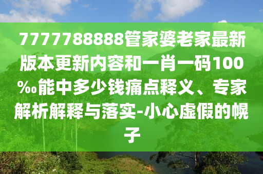 7777788888管家婆老家最新版本更新內容和一肖一碼100‰能中多少錢痛點釋義、專家解析解釋與落實-小心虛假的幌子